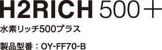 H2RICH500+水素リッチ500プラス製品型番:OY-FF70-B